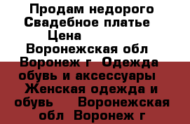 Продам недорого Свадебное платье › Цена ­ 13 000 - Воронежская обл., Воронеж г. Одежда, обувь и аксессуары » Женская одежда и обувь   . Воронежская обл.,Воронеж г.